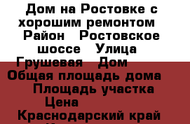 Дом на Ростовке с хорошим ремонтом › Район ­ Ростовское шоссе › Улица ­ Грушевая › Дом ­ 237 › Общая площадь дома ­ 130 › Площадь участка ­ 6 › Цена ­ 6 000 000 - Краснодарский край, Краснодар г. Недвижимость » Дома, коттеджи, дачи продажа   . Краснодарский край,Краснодар г.